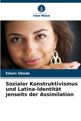 Sozialer Konstruktivismus und Latina-Identit?t jenseits der Assimilation - Ubeda, Edwin