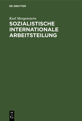 Sozialistische Internationale Arbeitsteilung: Die Entwicklung Effektiver Volkswirtschaftsstrukturen in Den Sozialistischen L?ndern - Morgenstern, Karl