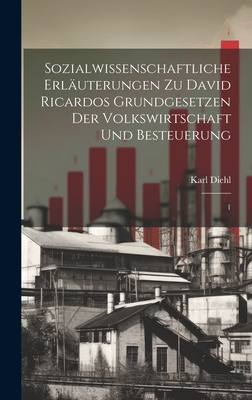 Sozialwissenschaftliche Erl?uterungen Zu David Ricardos Grundgesetzen Der Volkswirtschaft Und Besteuerung: 1 - Diehl, Karl