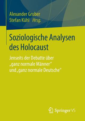 Soziologische Analysen Des Holocaust: Jenseits Der Debatte ?ber Ganz Normale M?nner Und Ganz Normale Deutsche" - Gruber, Alexander (Editor), and K?hl, Stefan (Editor)