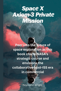Spac X Axiom-3 Privat  Mission: P  r into th  futur  of spac   xploration as this book charts NASA's strat gic cours  and  nvisions th  collaborativ  post-ISS  ra in comm rcial