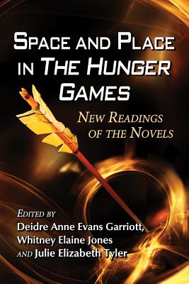Space and Place in the Hunger Games: New Readings of the Novels - Garriott, Deidre Anne Evans (Editor), and Jones, Whitney Elaine (Editor), and Tyler, Julie Elizabeth (Editor)