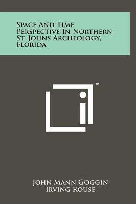 Space and Time Perspective in Northern St. Johns Archeology, Florida - Goggin, John Mann, and Rouse, Irving (Editor)