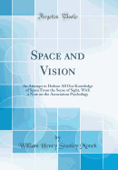 Space and Vision: An Attempt to Deduce All Our Knowledge of Space from the Sense of Sight, with a Note on the Association Psychology (Classic Reprint)