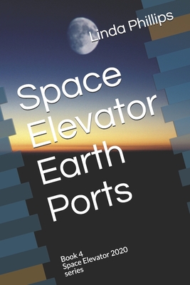 Space Elevator Earth Ports: Book 4 Space Elevator 2020 series - Phillips, Linda