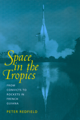 Space in the Tropics: From Convicts to Rockets in French Guiana - Redfield, Peter