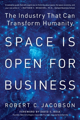Space Is Open For Business: The Industry That Can Transform Humanity - Jacobson, Robert C, and Dehorsey, Vanessa (Editor), and Rose, David S (Foreword by)