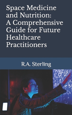 Space Medicine and Nutrition: A Comprehensive Guide for Future Healthcare Practitioners - Sterling, R A