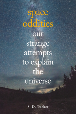 Space Oddities: Our Strange Attempts to Explain the Universe - Tucker, S D