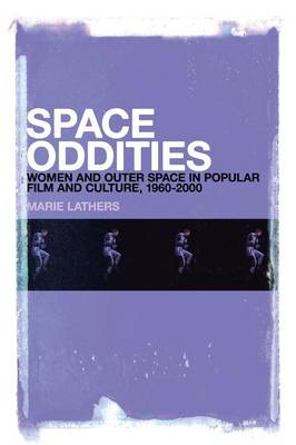 Space Oddities: Women and Outer Space in Popular Film and Culture, 1960-2000 - Lathers, Marie