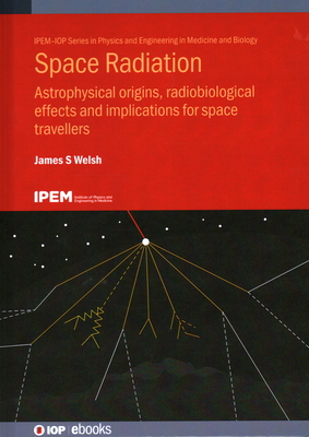 Space Radiation: Astrophysical origins, radiobiological effects and implications for space travellers - Welsh, James S.