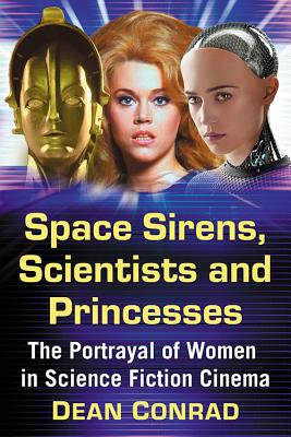 Space Sirens, Scientists and Princesses: The Portrayal of Women in Science Fiction Cinema - Conrad, Dean