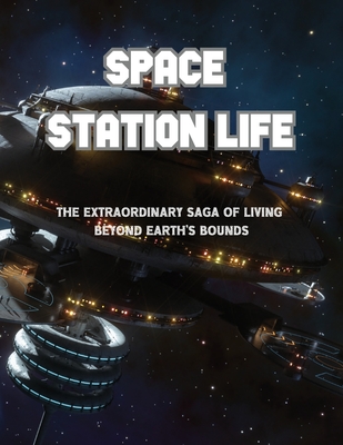 Space Station Life: The Extraordinary Saga of Living Beyond Earth's Bounds - Sternchen Books