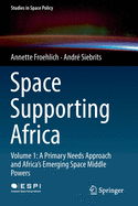 Space Supporting Africa: Volume 1: A Primary Needs Approach and Africa's Emerging Space Middle Powers