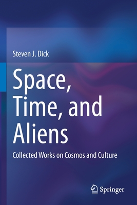 Space, Time, and Aliens: Collected Works on Cosmos and Culture - Dick, Steven J
