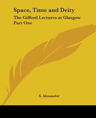 Space, Time and Deity: The Gifford Lectures at Glasgow Part One - Alexander, S