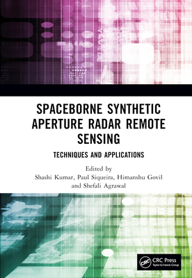 Spaceborne Synthetic Aperture Radar Remote Sensing: Techniques and Applications - Kumar, Shashi (Editor), and Siqueira, Paul (Editor), and Govil, Himanshu (Editor)