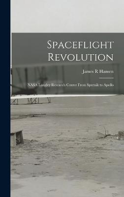 Spaceflight Revolution: NASA Langley Research Center From Sputnik to Apollo - Hansen, James R