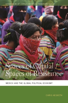 Spaces of Capital/Spaces of Resistance: Mexico and the Global Political Economy - Hesketh, Chris