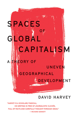 Spaces of Global Capitalism: A Theory of Uneven Geographical Development - Harvey, David