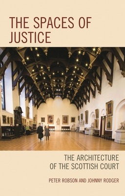 Spaces of Justice: The Architecture of the Scottish Court - Robson, Peter, and Rodger, Johnny