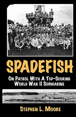 Spadefish: On Patrol with a Top-Scoring WWII Submarine - Moore, Stephen L, MD