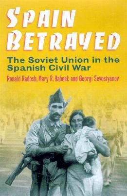 Spain Betrayed: The Soviet Union in the Spanish Civil War - Radosh, Ronald, Professor (Editor), and Habeck, Mary (Editor), and Sevostianov, Grigory (Editor)