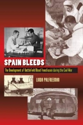 Spain Bleeds: The Development of Battlefield Blood Transfusion During the Civil War - Palfreeman, Linda