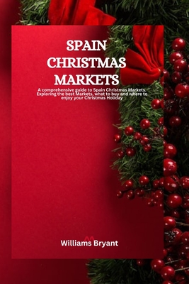 Spain Christmas Markets: A comprehensive guide to Spain Christmas Markets. Exploring the best Markets, what to buy and how to enjoy your Christmas holiday - Bryant, Williams