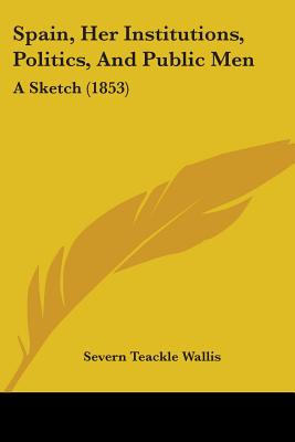 Spain, Her Institutions, Politics, And Public Men: A Sketch (1853) - Wallis, Severn Teackle