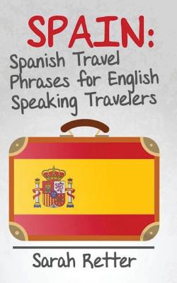 Spain: Spanish Travel Phrases for English Speaking Travelers: The most useful 1.000 phrases to get around when travelling in Spain. - Retter, Sarah