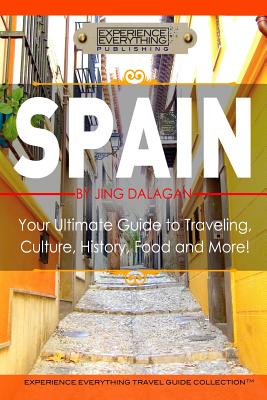 Spain: Your Ultimate Guide to Travel, Culture, History, Food and More!: Experience Everything Travel Guide Collection(tm) - Experience Everything Publishing