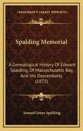 Spalding Memorial; A Genealogical History of Edward Spalding, of Massachusetts Bay, and His Descendants