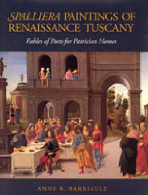 Spalliera Paintings of Renaissance Tuscany: Fables of Poets for Patrician Homes - Barriault, Anne B