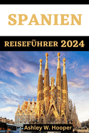 Spanien Reisefhrer 2024: Entdecken Sie lebendige Stdte, reiche Kultur und atemberaubende Landschaften im Herzen der Iberischen Halbinsel, Spanien 2024