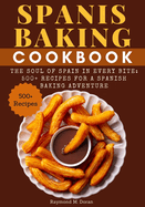 Spanis Baking Cookbook: The Soul of Spain in Every Bite: 500+ Recipes for a Spanish Baking Adventure