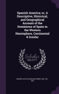 Spanish America; or, A Descriptive, Historical, and Geographical Account of the Dominions of Spain in the Western Hemisphere, Continental & Insular