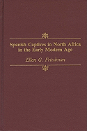 Spanish Captives in North Africa in the Early Modern Age - Friedman, Ellen G