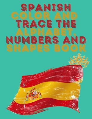 Spanish Color and Trace the Alphabet, Numbers and Shapes Book.Stunning Educational Book.Contains the Sapnish alphabet, numbers and in addition shapes, suitable for kids ages 4-8. - Publishing, Cristie