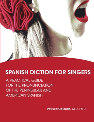 Spanish Diction for Singers: A Guide to the Pronunciation of Peninsular and American Spanish - Caicedo, Patricia