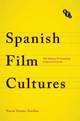 Spanish Film Cultures: The Making and Unmaking of Spanish Cinema - Triana-Toribio, Nria