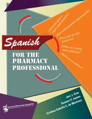 Spanish for the Pharmacy Professional - Sias, Jeri J, and James, Susana V, and Mart-Nez, Christina Cabello C De