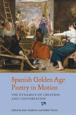 Spanish Golden Age Poetry in Motion: The Dynamics of Creation and Conversation - Andrews, Jean (Editor), and Torres, Isabel (Contributions by)