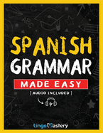 Spanish Grammar Made Easy: A Comprehensive Workbook To Learn Spanish Grammar For Beginners (Audio Included)