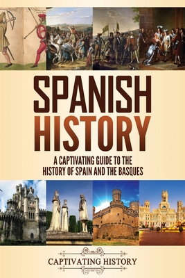 Spanish History: A Captivating Guide to the History of Spain and the Basques - History, Captivating
