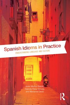 Spanish Idioms in Practice: Understanding Language and Culture - Muoz-Basols, Javier, and Prez Sinusa, Yolanda, and David, Marianne