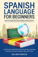 Spanish Language for Beginners: How to Learn and Speak Spanish From Scratch. A Self-Study Guide With Practical Exercises, Including Grammar, Common Phrases, Tips, and Tricks.