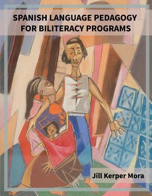 Spanish Language Pedagogy for Biliteracy Programs - Mora, Jill Kerper