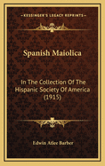 Spanish Maiolica: In the Collection of the Hispanic Society of America (1915)