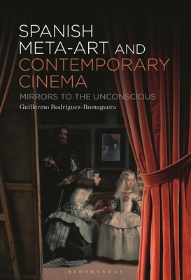 Spanish Meta-Art and Contemporary Cinema: Mirrors to the Unconscious - Rodrguez-Romaguera, Guillermo